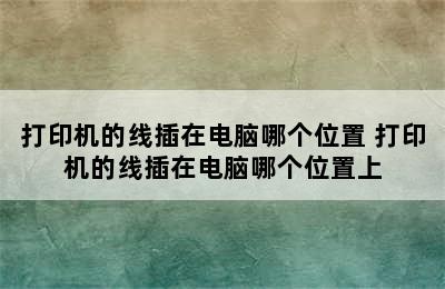 打印机的线插在电脑哪个位置 打印机的线插在电脑哪个位置上